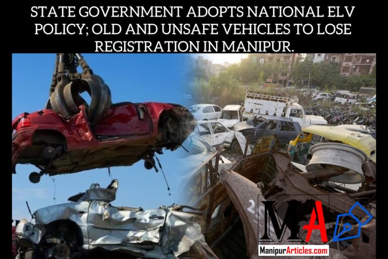 STATE GOVERNMENT ADOPTS NATIONAL ELV POLICY; OLD AND UNSAFE VEHICLES TO LOSE REGISTRATION IN MANIPUR.