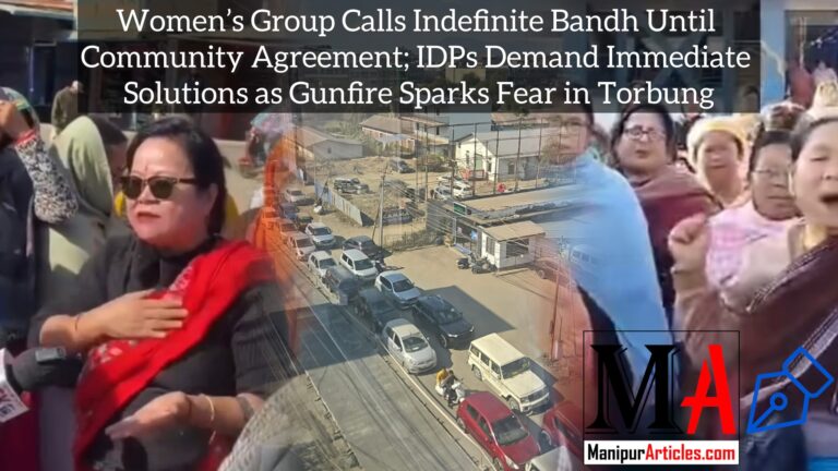 Women’s Group Calls Indefinite Bandh Until Community Agreement; IDPs Demand Immediate Solutions as Gunfire Sparks Fear in Torbung
