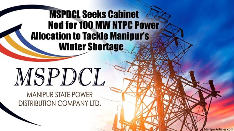 MSPDCL Seeks Cabinet Nod for 100 MW NTPC Power Allocation to Tackle Manipur’s Winter Shortage