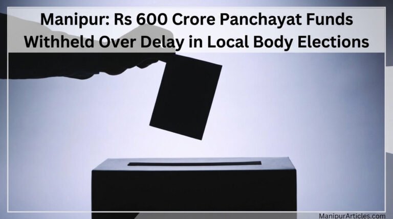 Manipur: Rs 600 Crore Panchayat Funds Withheld Over Delay in Local Body Elections